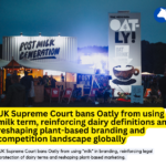 UK Court Bars Use of ‘Milk’ in Plant-Based Branding, Redrawing Dairy–Alt Dairy Boundaries